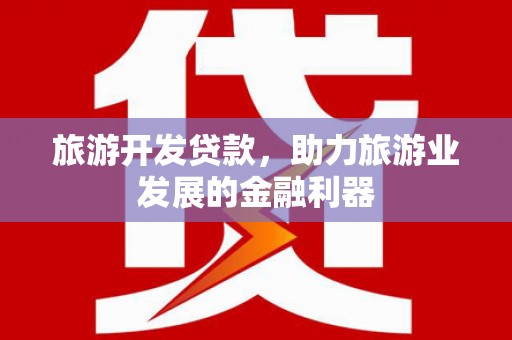 信宜旅游开发贷款，助力旅游业发展的金融利器