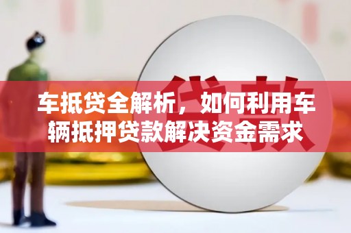 信宜车抵贷全解析，如何利用车辆抵押贷款解决资金需求
