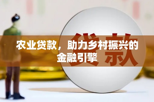 信宜农业贷款，助力乡村振兴的金融引擎