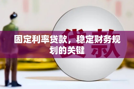 信宜固定利率贷款，稳定财务规划的关键