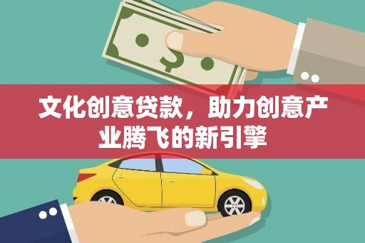 信宜文化创意贷款，助力创意产业腾飞的新引擎