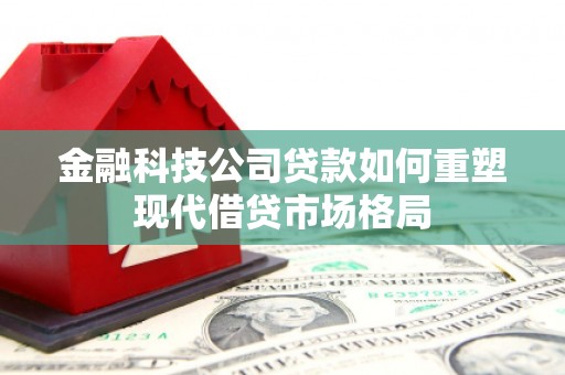 信宜金融科技公司贷款如何重塑现代借贷市场格局