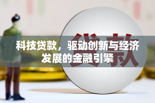 信宜科技贷款，驱动创新与经济发展的金融引擎