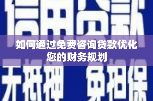 信宜如何通过免费咨询贷款优化您的财务规划