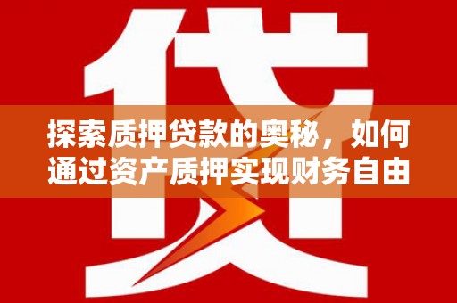 信宜探索质押贷款的奥秘，如何通过资产质押实现财务自由