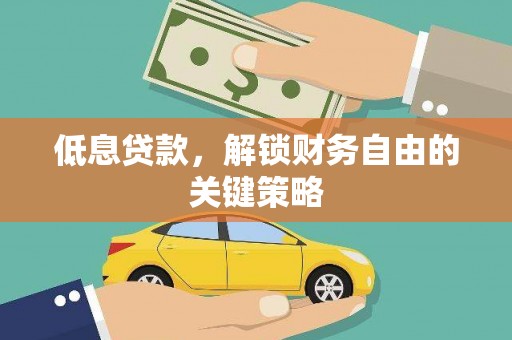 信宜低息贷款，解锁财务自由的关键策略