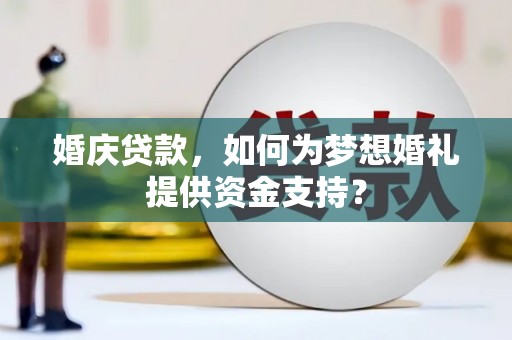 信宜婚庆贷款，如何为梦想婚礼提供资金支持？