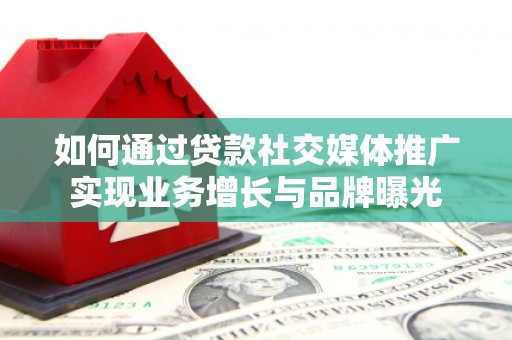 信宜如何通过贷款社交媒体推广实现业务增长与品牌曝光
