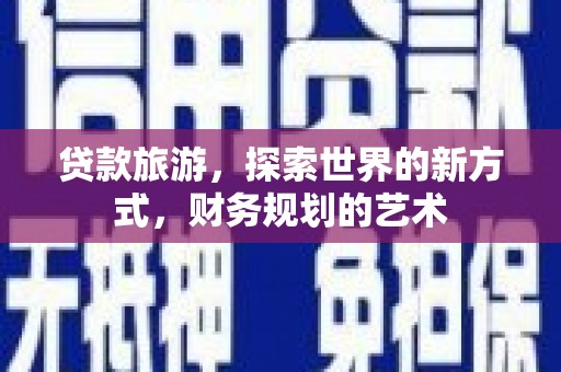 信宜贷款旅游，探索世界的新方式，财务规划的艺术