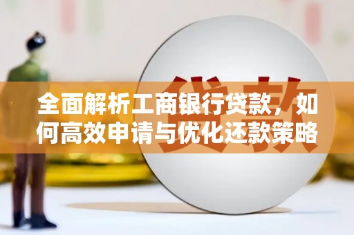 信宜全面解析工商银行贷款，如何高效申请与优化还款策略