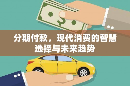 信宜分期付款，现代消费的智慧选择与未来趋势
