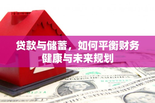 信宜贷款与储蓄，如何平衡财务健康与未来规划