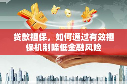 信宜贷款担保，如何通过有效担保机制降低金融风险