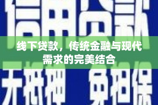 信宜线下贷款，传统金融与现代需求的完美结合