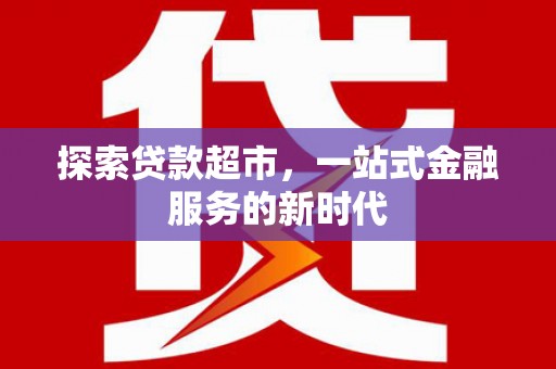 信宜探索贷款超市，一站式金融服务的新时代