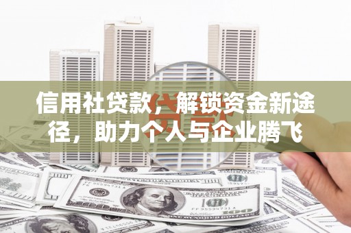 信宜信用社贷款，解锁资金新途径，助力个人与企业腾飞