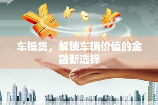 信宜车抵贷，解锁车辆价值的金融新选择