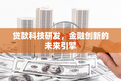 信宜贷款科技研发，金融创新的未来引擎