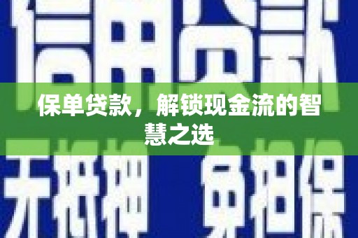 信宜保单贷款，解锁现金流的智慧之选