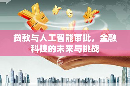 信宜贷款与人工智能审批，金融科技的未来与挑战
