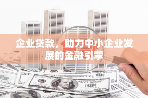 信宜企业贷款，助力中小企业发展的金融引擎