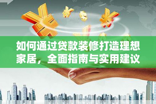信宜如何通过贷款装修打造理想家居，全面指南与实用建议