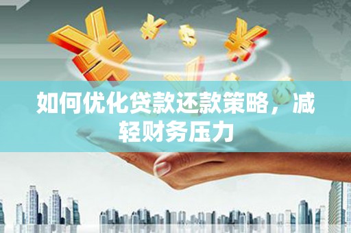 信宜如何优化贷款还款策略，减轻财务压力