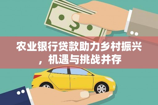 信宜农业银行贷款助力乡村振兴，机遇与挑战并存