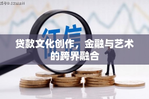 信宜贷款文化创作，金融与艺术的跨界融合