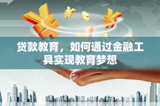 信宜贷款教育，如何通过金融工具实现教育梦想