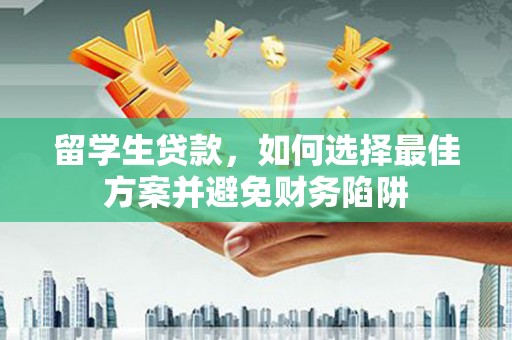 信宜留学生贷款，如何选择最佳方案并避免财务陷阱