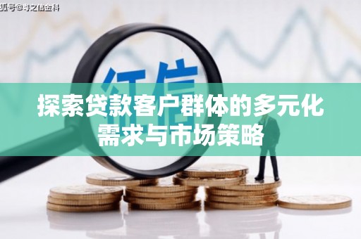 信宜探索贷款客户群体的多元化需求与市场策略