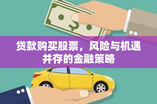 信宜贷款购买股票，风险与机遇并存的金融策略