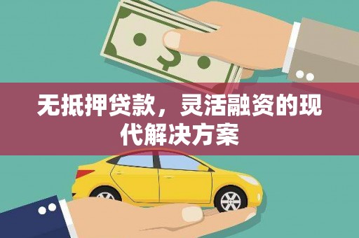 信宜无抵押贷款，灵活融资的现代解决方案