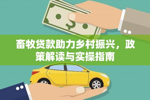 信宜畜牧贷款助力乡村振兴，政策解读与实操指南